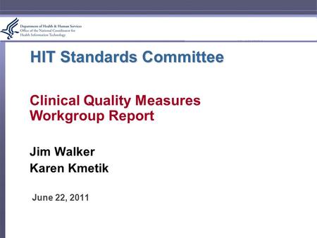 HIT Standards Committee Clinical Quality Measures Workgroup Report Jim Walker Karen Kmetik June 22, 2011.