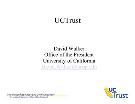 Information Resources and Communications University of California, Office of the President UCTrust David Walker Office of the President University of California.