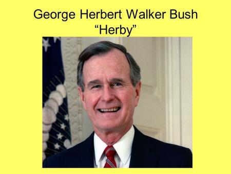 George Herbert Walker Bush “Herby”. George H. W. Bush (1989 – 1993) Republican Born Milton, Massachusetts.