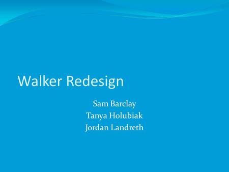 Walker Redesign Sam Barclay Tanya Holubiak Jordan Landreth.