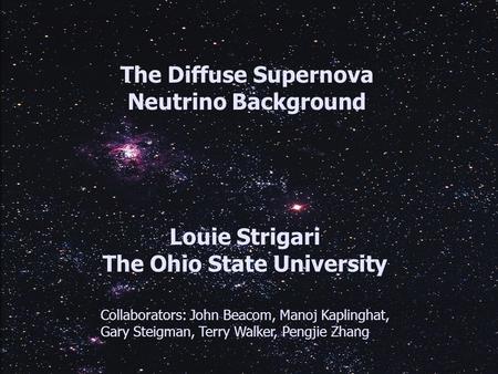 The Diffuse Supernova Neutrino Background Louie Strigari The Ohio State University Collaborators: John Beacom, Manoj Kaplinghat, Gary Steigman, Terry Walker,