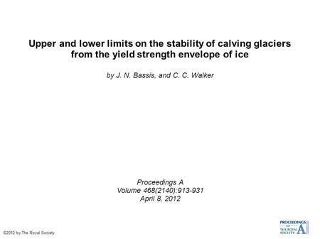 Upper and lower limits on the stability of calving glaciers from the yield strength envelope of ice by J. N. Bassis, and C. C. Walker Proceedings A Volume.