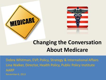 Changing the Conversation About Medicare Debra Whitman, EVP, Policy, Strategy & International Affairs Lina Walker, Director, Health Policy, Public Policy.