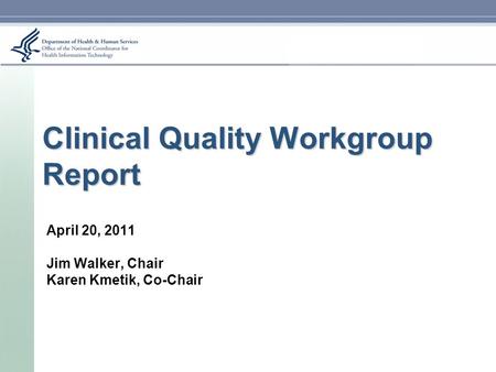 Clinical Quality Workgroup Report April 20, 2011 Jim Walker, Chair Karen Kmetik, Co-Chair.