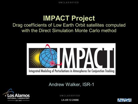 U N C L A S S I F I E D Operated by the Los Alamos National Security, LLC for the DOE/NNSA IMPACT Project Drag coefficients of Low Earth Orbit satellites.