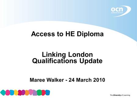 Access to HE Diploma Linking London Qualifications Update Maree Walker - 24 March 2010.