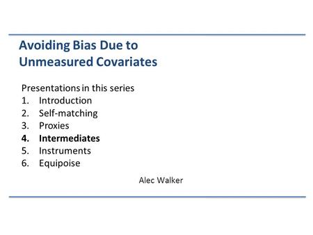 Presentations in this series 1.Introduction 2.Self-matching 3.Proxies 4.Intermediates 5.Instruments 6.Equipoise Avoiding Bias Due to Unmeasured Covariates.