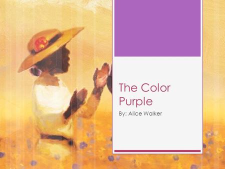 The Color Purple By: Alice Walker. Alice Walker  Born in February 9,1944 in Eaton Georgia.  Civil Rights Activist, Women’s Rights Activist, Author 