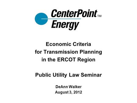 Economic Criteria for Transmission Planning in the ERCOT Region Public Utility Law Seminar DeAnn Walker August 3, 2012.