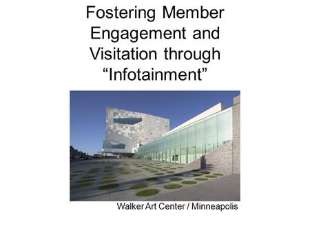Fostering Member Engagement and Visitation through “Infotainment” Walker Art Center / Minneapolis.
