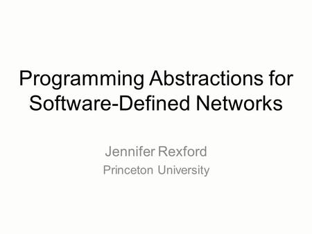 Programming Abstractions for Software-Defined Networks Jennifer Rexford Princeton University.