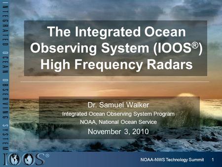1NOAA-NWS Technology Summit The Integrated Ocean Observing System (IOOS ® ) High Frequency Radars Dr. Samuel Walker Integrated Ocean Observing System Program.