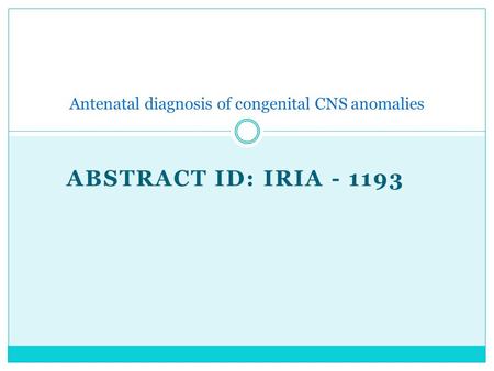 ABSTRACT ID: IRIA - 1193 Antenatal diagnosis of congenital CNS anomalies.