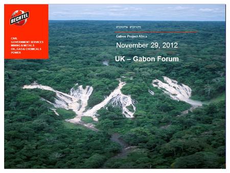1 Gabon Project Africa 0°23'27N | 9°27'13E UK – Gabon Forum November 29, 2012 CIVIL GOVERNMENT SERVICES MINING & METALS OIL, GAS & CHEMICALS POWER.