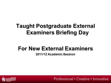 Taught Postgraduate External Examiners Briefing Day For New External Examiners 2011/12 Academic Session.