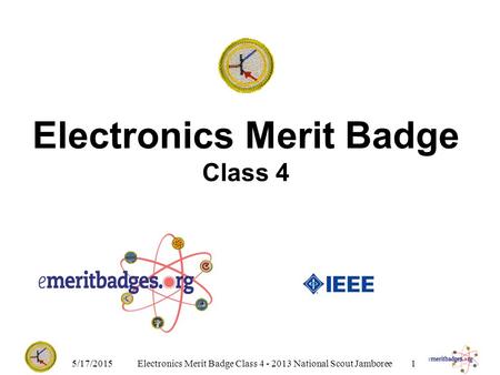 Electronics Merit Badge Class 4 5/17/2015Electronics Merit Badge Class 4 - 2013 National Scout Jamboree1.