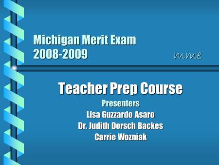 Michigan Merit Exam 2008-2009 mme Teacher Prep Course Presenters Lisa Guzzardo Asaro Dr. Judith Dorsch Backes Carrie Wozniak.