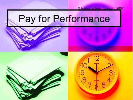 Pay for Performance © Nancy Brown Johnson, 2002. Seniority/Longevity Based Pay Rewards employees for tenure Rewards employees for tenure Way to keep investment.