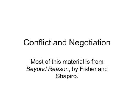 Conflict and Negotiation Most of this material is from Beyond Reason, by Fisher and Shapiro.