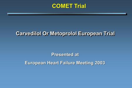 Carvedilol Or Metoprolol European Trial Presented at European Heart Failure Meeting 2003 COMET Trial.