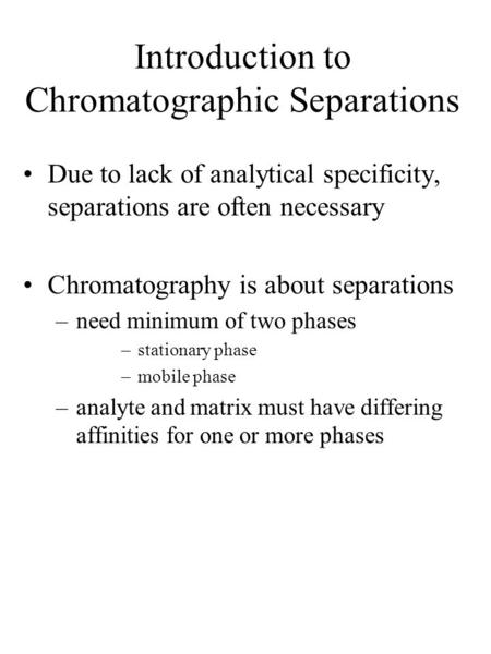 Introduction to Chromatographic Separations Due to lack of analytical specificity, separations are often necessary Chromatography is about separations.