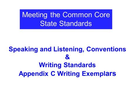 Speaking and Listening, Conventions & Writing Standards Appendix C Writing Exempl ars Meeting the Common Core State Standards.