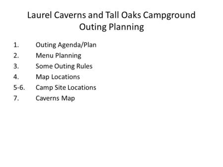Laurel Caverns and Tall Oaks Campground Outing Planning 1. Outing Agenda/Plan 2. Menu Planning 3. Some Outing Rules 4. Map Locations 5-6.Camp Site Locations.