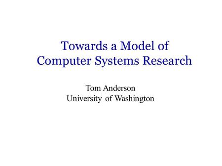 Towards a Model of Computer Systems Research Tom Anderson University of Washington.
