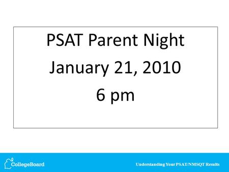 Understanding Your PSAT/NMSQT Results PSAT Parent Night January 21, 2010 6 pm.