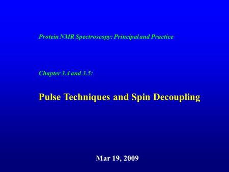 Protein NMR Spectroscopy: Principal and Practice Chapter 3.4 and 3.5: Pulse Techniques and Spin Decoupling Mar 19, 2009.