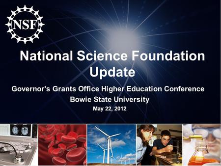 National Science Foundation Update Governor's Grants Office Higher Education Conference Bowie State University May 22, 2012.