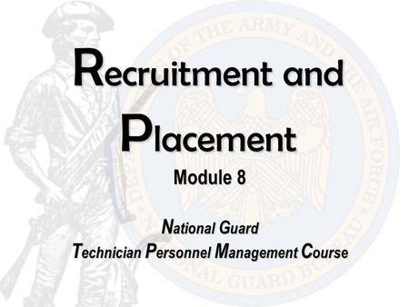 R ecruitment and P lacement Module 8 N ational G uard T echnician P ersonnel M anagement C ourse.