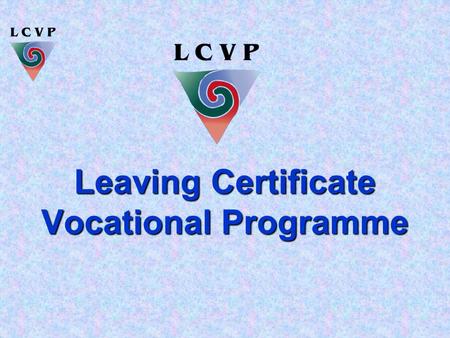 Leaving Certificate Vocational Programme. An Enhanced Leaving Certificate  The LCVP is a Leaving Certificate with a Vocational dimension  Vocational.