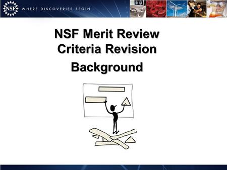 NSF Merit Review Criteria Revision Background. Established Spring 2010 Rationale: – More than 13 years since the last in-depth review and revision of.