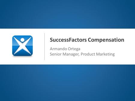 SuccessFactors Compensation Armando Ortega Senior Manager, Product Marketing.