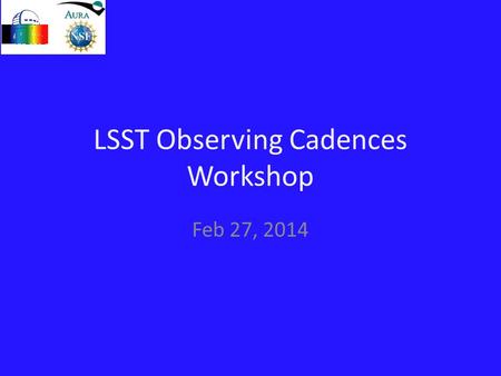 LSST Observing Cadences Workshop Feb 27, 2014. Workshop Series on Optimizing the LSST Deployment.
