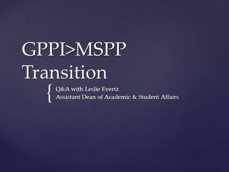 { GPPI>MSPP Transition Q&A with Leslie Evertz Assistant Dean of Academic & Student Affairs.