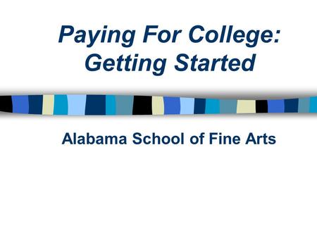 Paying For College: Getting Started Alabama School of Fine Arts.