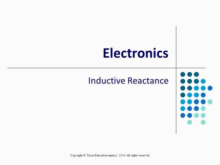 Electronics Inductive Reactance Copyright © Texas Education Agency, 2014. All rights reserved.