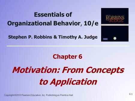 Copyright ©2010 Pearson Education, Inc. Publishing as Prentice Hall 6-1 Essentials of Organizational Behavior, 10/e Stephen P. Robbins & Timothy A. Judge.