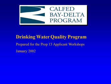 Drinking Water Quality Program Prepared for the Prop 13 Applicant Workshops January 2002.