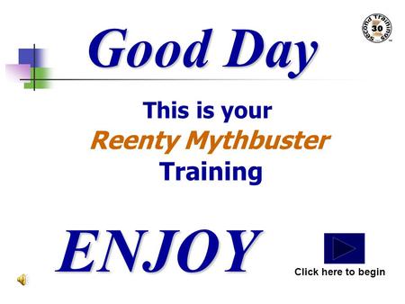 Good Day This is your Reenty Mythbuster Training ENJOY Click here to begin.