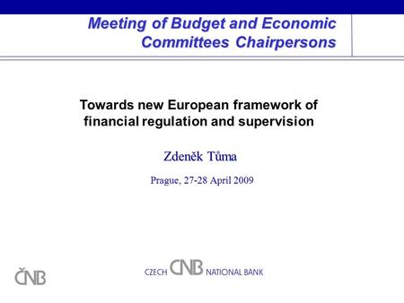 Meeting of Budget and Economic Committees Chairpersons Prague, 27-28 April 2009 Zdeněk Tůma Towards new European framework of financial regulation and.