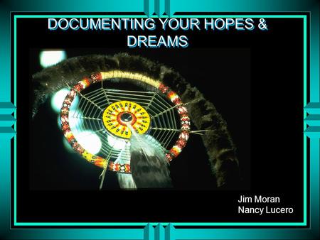 DOCUMENTING YOUR HOPES & DREAMS Jim Moran Nancy Lucero.