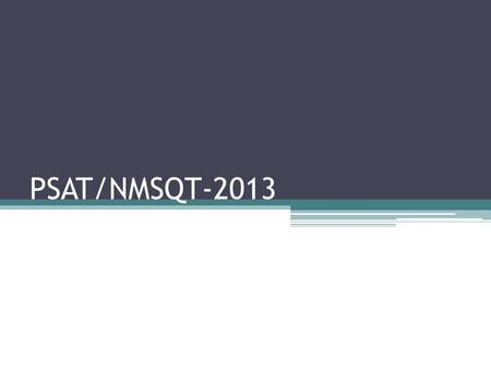 PSAT/NMSQT-2013. What is the PSAT? Shortened version of the SAT When is the PSAT? ▫Wednesday Oct. 16 th 2013.