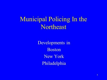 1 Municipal Policing In the Northeast Developments in Boston New York Philadelphia.