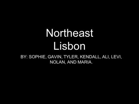 Northeast Lisbon BY: SOPHIE, GAVIN, TYLER, KENDALL, ALI, LEVI, NOLAN, AND MARIA.