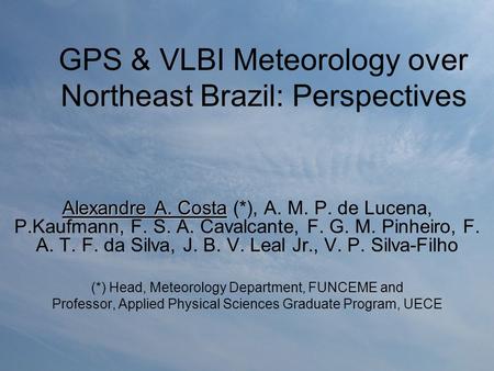 GPS & VLBI Meteorology over Northeast Brazil: Perspectives Alexandre A. Costa Alexandre A. Costa (*), A. M. P. de Lucena, P.Kaufmann, F. S. A. Cavalcante,