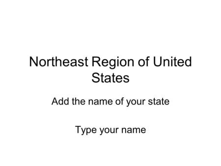 Northeast Region of United States Add the name of your state Type your name.
