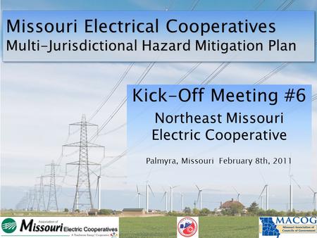 Missouri Electrical Cooperatives Multi-Jurisdictional Hazard Mitigation Plan Kick-Off Meeting #6 Northeast Missouri Electric Cooperative Palmyra, Missouri.